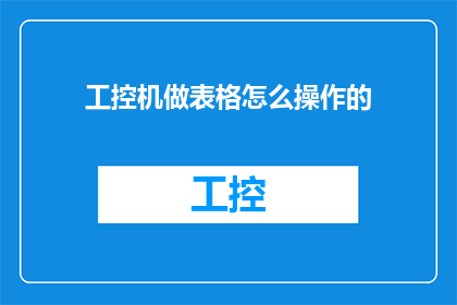 工控机做表格怎么操作的(如何高效使用工控机进行表格数据的处理和分析？)