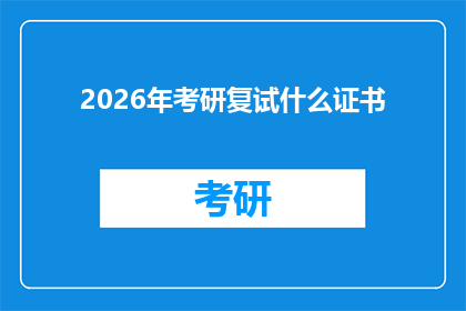 2026年考研复试什么证书(2026年考研复试将要求哪些证书？)
