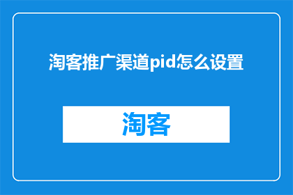 淘客推广渠道pid怎么设置(如何正确设置淘客推广渠道的PID？)