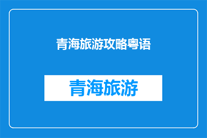 青海旅游攻略粤语(探索青海：不可错过的旅游攻略与体验)