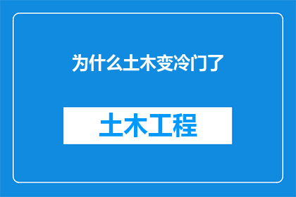为什么土木变冷门了(为什么土木工程行业正逐渐失去其昔日的辉煌，变得不再热门？)