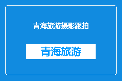 青海旅游摄影跟拍(青海旅游摄影跟拍：您是否准备好捕捉这片神奇土地的绝美瞬间？)