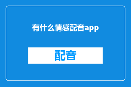 有什么情感配音app(您是否在寻找一种能够表达情感的配音应用？)