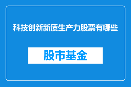 科技创新新质生产力股票有哪些(探索科技创新新质生产力：哪些股票值得关注？)