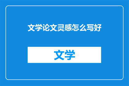 文学论文灵感怎么写好(如何有效地撰写文学论文的灵感？)