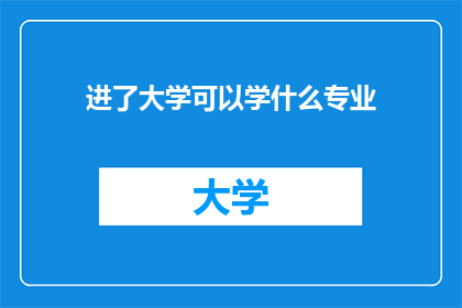 进了大学可以学什么专业(在大学里，有哪些专业可以探索和学习？)