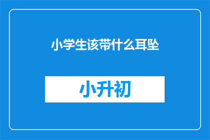 小学生该带什么耳坠(小学生应该佩戴什么样的耳坠？)
