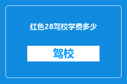 红色28驾校学费多少(红色28驾校的学费是多少？)