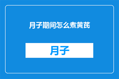 月子期间怎么煮黄芪(月子期间如何正确煮黄芪？)
