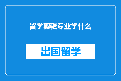 留学剪辑专业学什么(留学剪辑专业究竟学些什么？)