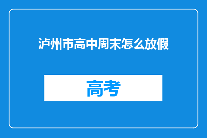 泸州市高中周末怎么放假(泸州市高中周末放假安排是怎样的？)