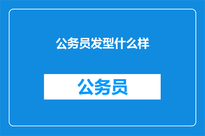 公务员发型什么样(公务员的发型标准是什么？)