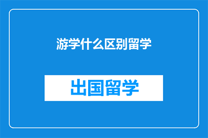游学什么区别留学(游学与留学：两者在目的过程及影响上有何区别？)