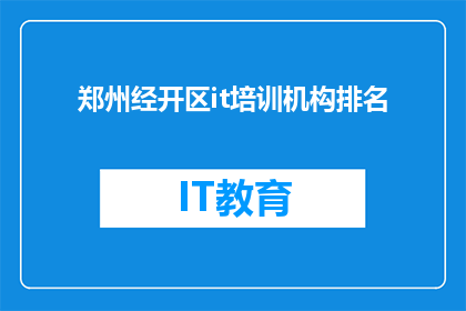 郑州经开区it培训机构排名(郑州经开区IT培训机构排名情况如何？)