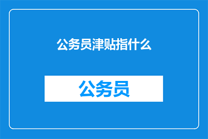 公务员津贴指什么(公务员津贴的含义是什么？)