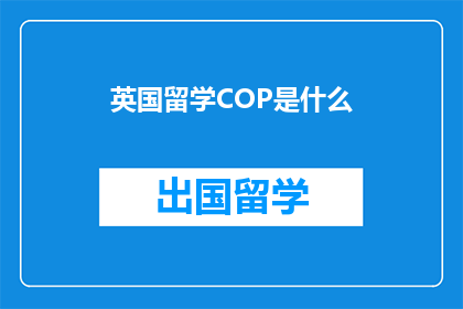 英国留学COP是什么(英国留学COP是什么？)