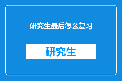 研究生最后怎么复习(研究生如何高效地准备期末考试？)