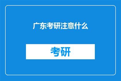 广东考研注意什么(广东考研备考时，你需要注意哪些关键事项？)