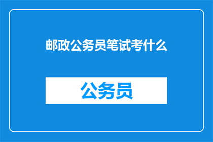 邮政公务员笔试考什么(邮政公务员笔试究竟考察哪些内容？)