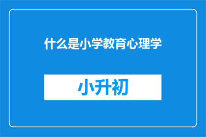 什么是小学教育心理学(小学教育心理学是什么？)