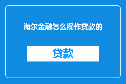 海尔金融怎么操作贷款的(海尔金融贷款操作流程是怎样的？)