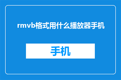 rmvb格式用什么播放器手机(手机播放器中，哪种软件可以播放rmvb格式的视频？)