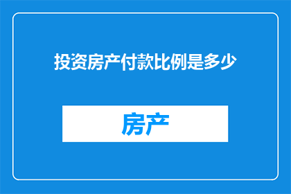 投资房产付款比例是多少(投资房产时，您应该支付多少比例的款项？)