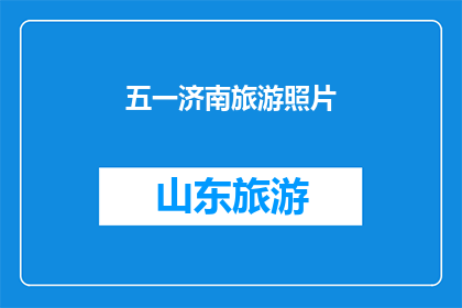 五一济南旅游照片(五一假期，济南旅游的魅力如何？)
