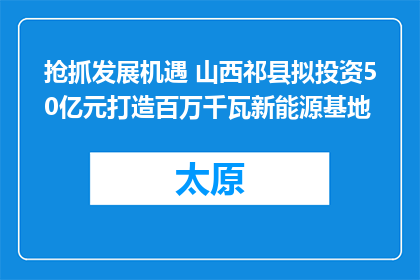 抢抓发展机遇 山西祁县拟投资50亿元打造百万千瓦新能源基地