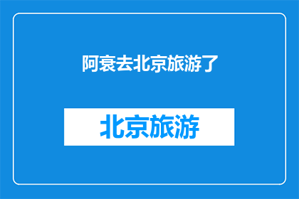阿衰去北京旅游了(阿衰的北京之旅：他去了哪里？)