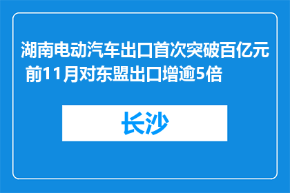 湖南电动汽车出口首次突破百亿元 前11月对东盟出口增逾5倍