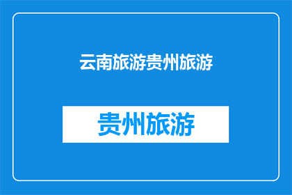 云南旅游贵州旅游(云南与贵州：哪个旅游目的地更胜一筹？)