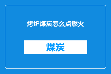 烤炉煤炭怎么点燃火(如何点燃烤炉中的煤炭以准备美味的烧烤？)
