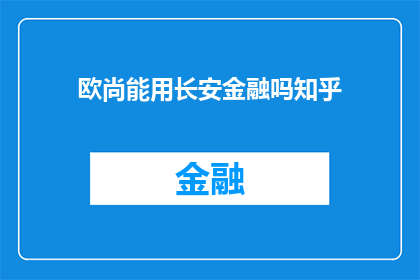 欧尚能用长安金融吗知乎(长安金融是否适用于欧尚汽车？)