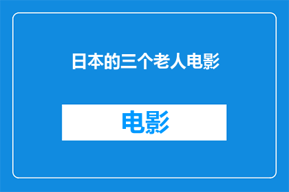 日本的三个老人电影(日本电影中，三位老人的生活故事是否触动了你的心弦？)