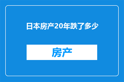 日本房产20年跌了多少(日本房产市场20年跌幅达多少？)