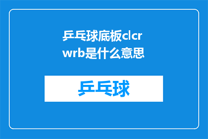 乒乓球底板clcrwrb是什么意思(乒乓球底板clcrwrb是什么意思？)