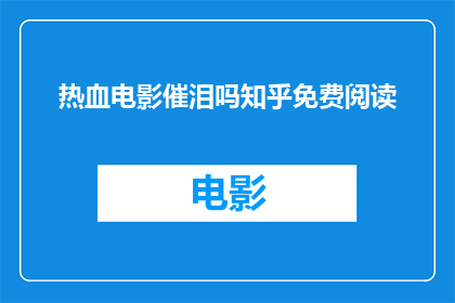 热血电影催泪吗知乎免费阅读(热血电影是否能够触动人心？在知乎上免费阅读的感人故事)