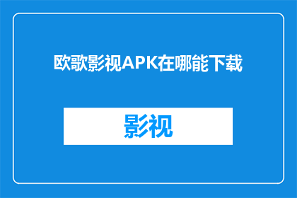 欧歌影视APK在哪能下载(在哪里可以找到欧歌影视APK的下载途径？)