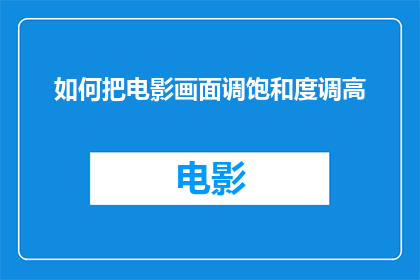 如何把电影画面调饱和度调高(如何调整电影画面的饱和度以增强视觉冲击力？)