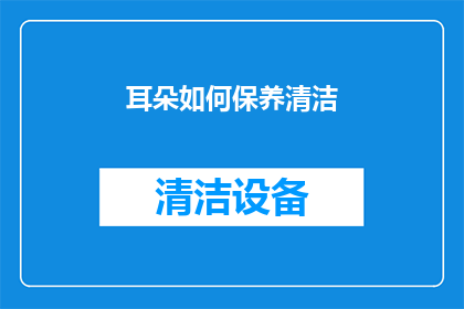 耳朵如何保养清洁(如何正确保养和清洁耳朵？)