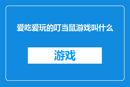 爱吃爱玩的叮当鼠游戏叫什么(叮当鼠游戏：探索其独特的魅力和乐趣，你对它了解多少？)