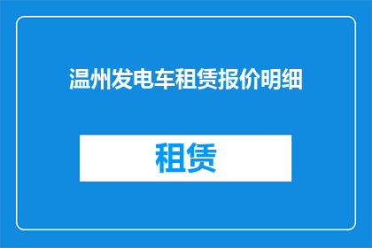 温州发电车租赁报价明细(温州发电车租赁报价明细：您是否了解其具体细节？)