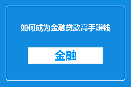 如何成为金融贷款高手赚钱(如何成为金融贷款领域的高手并从中获利？)