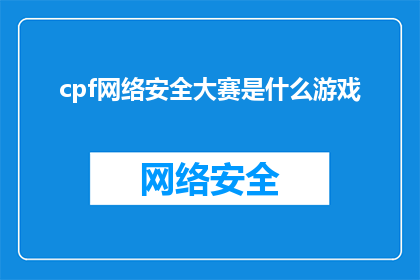 cpf网络安全大赛是什么游戏(CPF网络安全大赛是什么游戏？这是一个引人入胜的问题，它引发了对网络安全领域的深入思考)