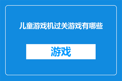 儿童游戏机过关游戏有哪些(儿童游戏机中的过关游戏有哪些？)