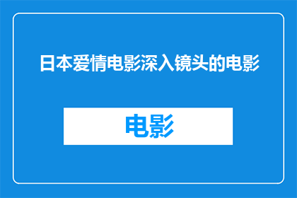 日本爱情电影深入镜头的电影(日本爱情电影中，镜头如何深入描绘情感的细腻与复杂？)