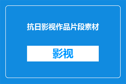抗日影视作品片段素材(抗日影视作品片段素材：如何有效利用以增强历史教育？)