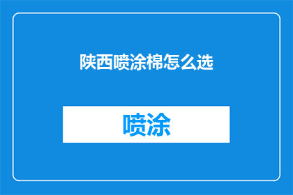 陕西喷涂棉怎么选(如何挑选适合陕西喷涂的优质棉料？)