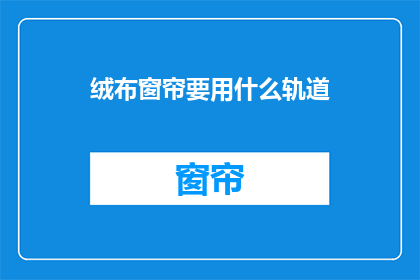 绒布窗帘要用什么轨道(绒布窗帘安装时，应选用哪种轨道？)